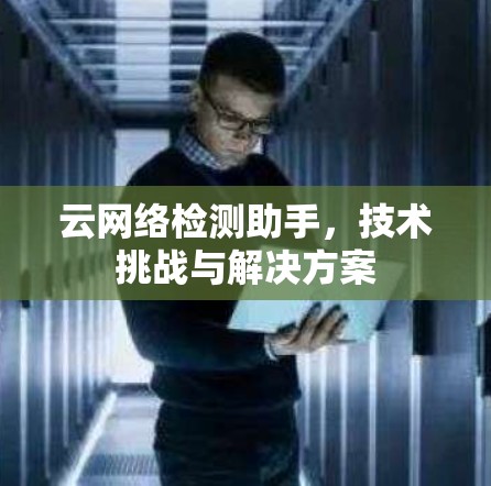 云网络检测助手,技术挑战与解决方案