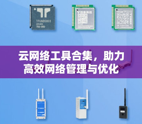云网络工具合集,助力高效网络管理与优化