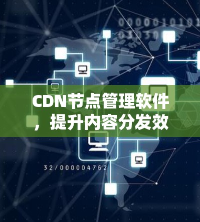 CDN节点管理软件，提升内容分发效率与用户体验