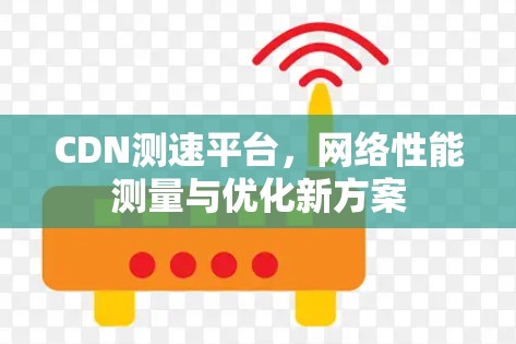 CDN测速平台,网络性能测量与优化新方案