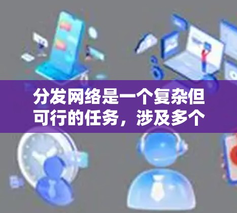分发网络是一个复杂但可行的任务,涉及多个关键方面。以下是对该任务的结构化总结和建议