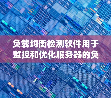 负载均衡检测软件用于监控和优化服务器的负载均衡状态，以确保系统性能、稳定性和可用性。以下是一些常用的负载均衡检测和监控工具