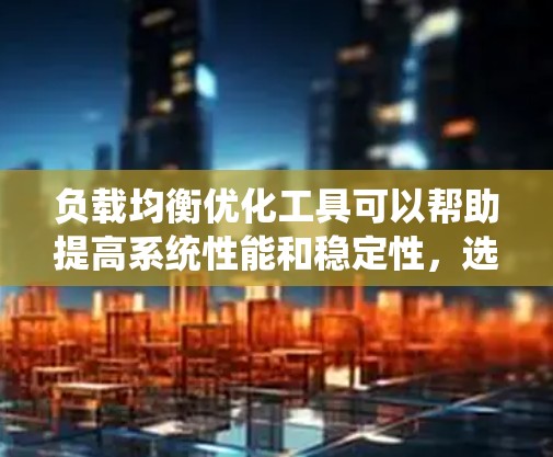 负载均衡优化工具可以帮助提高系统性能和稳定性，选择合适的工具组合并进行优化是关键。以下是对负载均衡优化工具的总结
