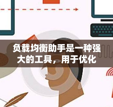 负载均衡助手是一种强大的工具,用于优化企业网络中的服务器负载分配,从而提升系统性能和稳定性。以下是对负载均衡助手的详细分析和总结