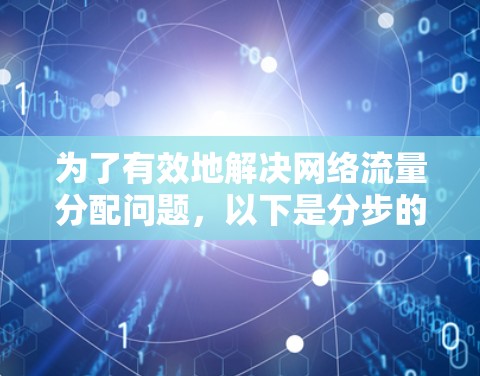 为了有效地解决网络流量分配问题,以下是分步的解决方案 为了有效地解决网络流量分配问题,以下是分步的解决方案