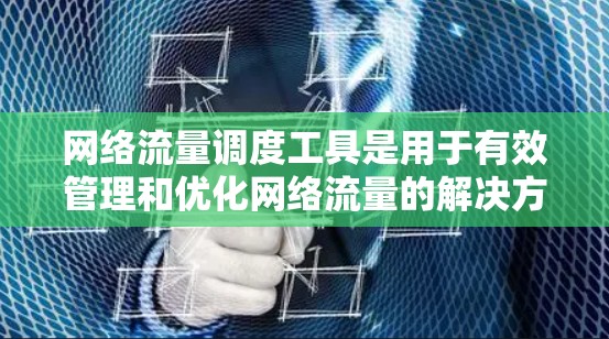 网络流量调度工具是用于有效管理和优化网络流量的解决方案,帮助企业在复杂的网络环境中实现带宽分配、访问控制、性能优化和安全防护。以下是关于这些工具的详细分析