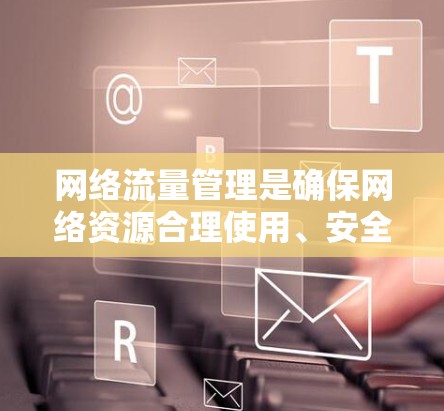 网络流量管理是确保网络资源合理使用、安全防护和高效运作的重要环节。以下是一些常用的网络流量管理工具和方法