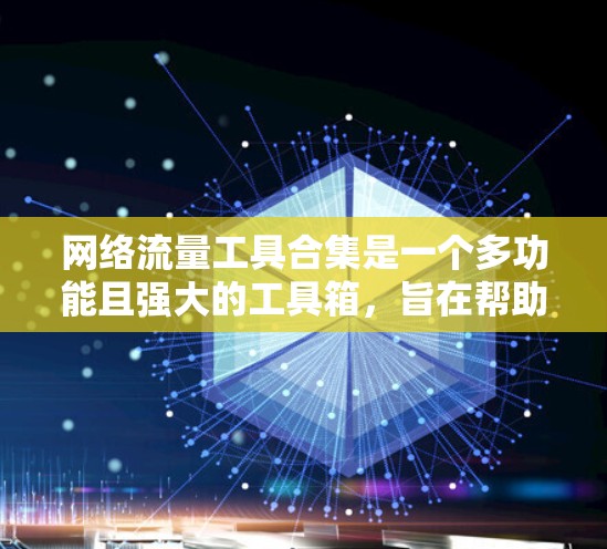 网络流量工具合集是一个多功能且强大的工具箱,旨在帮助用户监控、分析和管理网络流量。以下是对这些工具的详细分析和总结,帮助您根据需求选择合适的工具