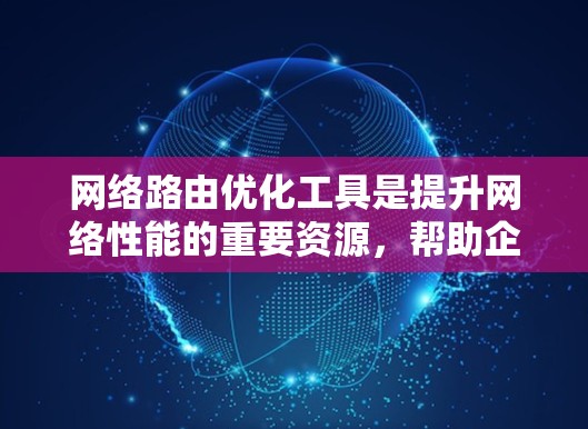 网络路由优化工具是提升网络性能的重要资源,帮助企业在面对数据增长和复杂网络时,实现高效、可靠的通信。以下是网络路由优化工具的详细分类、目标、实现方法以及选择建议,帮助您更好地理解和应用这些工具