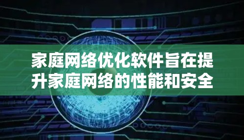 家庭网络优化软件旨在提升家庭网络的性能和安全性,满足多设备共享和智能家居需求。以下是对该软件的详细分析和总结