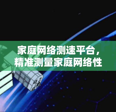 家庭网络测速平台，精准测量家庭网络性能，提升使用体验