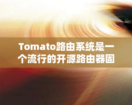Tomato路由系统是一个流行的开源路由器固件,主要用于提升路由器的性能和功能。以下是下载和安装Tomato路由系统的步骤 Tomato路由系统是一个流行的开源路由器固件,主要用于提升路由器的性能和功能。以下是下载和安装Tomato路由系统的步骤