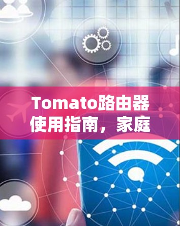 Tomato路由器使用指南,家庭网络性能优化