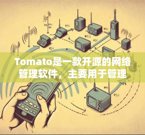 Tomato是一款开源的网络管理软件,主要用于管理网络设备,如路由器、防火墙、服务器等。它可以帮助用户监控网络流量、管理IP地址、配置防火墙规则等