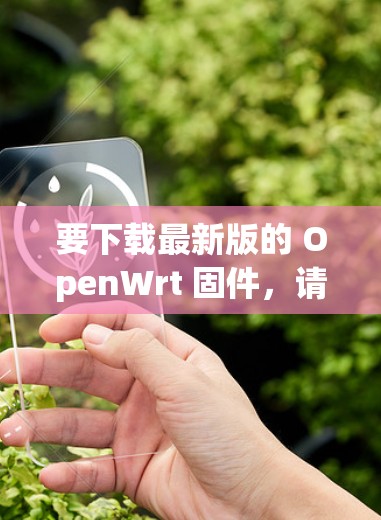 要下载最新版的 OpenWrt 固件,请按照以下步骤操作