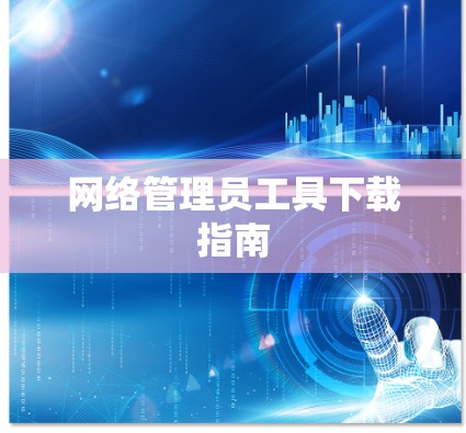 网络管理员工具下载指南 网络管理员工具下载指南