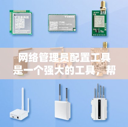网络管理员配置工具是一个强大的工具,帮助管理员高效管理和维护网络设备。以下是使用该工具的分步指南 网络管理员配置工具是一个强大的工具,帮助管理员高效管理和维护网络设备。以下是使用该工具的分步指南