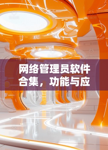 网络管理员软件合集，功能与应用解析