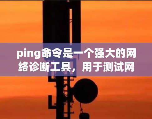 ping命令是一个强大的网络诊断工具,用于测试网络连接、延迟和数据包丢失情况。以下是使用ping命令的详细指南 ping命令是一个强大的网络诊断工具,用于测试网络连接、延迟和数据包丢失情况。以下是使用ping命令的详细指南