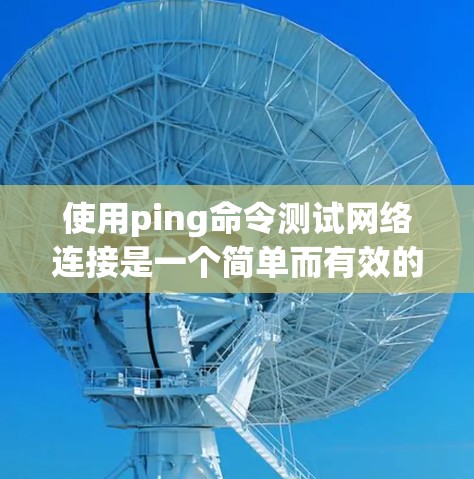 使用ping命令测试网络连接是一个简单而有效的方法,可以帮助你确认网络是否正常工作,或者定位具体的网络问题。以下是使用ping命令的分步指南 使用ping命令测试网络连接是一个简单而有效的方法,可以帮助你确认网络是否正常工作,或者定位具体的网络问题。以下是使用ping命令的分步指南