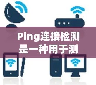 Ping连接检测是一种用于测试网络连接的基本技术。它通过向目标计算机发送数据包,然后测量返回数据包的时间延迟和丢包情况,从而判断两者之间是否存在网络连接,并估算延迟 Ping连接检测是一种用于测试网络连接的基本技术。它通过向目标计算机发送数据包,然后测量返回数据包的时间延迟和丢包情况,从而判断两者之间是否存在网络连接,并估算延迟
