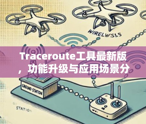 Traceroute工具最新版,功能升级与应用场景分析 Traceroute工具最新版,功能升级与应用场景分析
