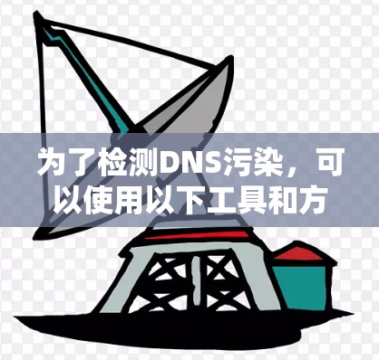 为了检测DNS污染,可以使用以下工具和方法 为了检测DNS污染,可以使用以下工具和方法
