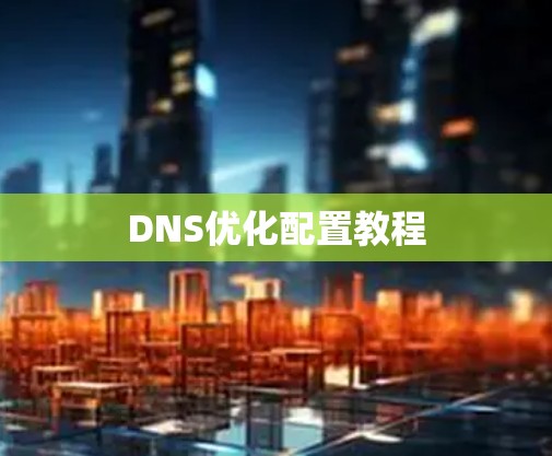 DNS优化配置教程 DNS优化配置教程