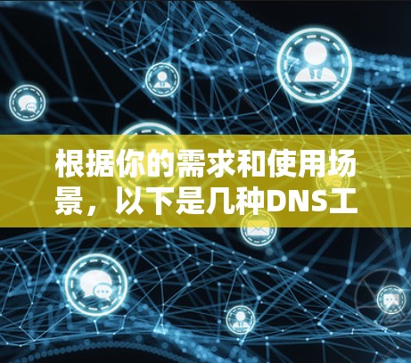 根据你的需求和使用场景,以下是几种DNS工具的推荐 根据你的需求和使用场景,以下是几种DNS工具的推荐