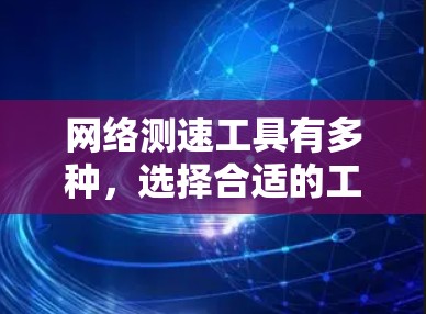 网络测速工具有多种，选择合适的工具取决于你的需求。以下是一些常用的网络测速工具及其特点