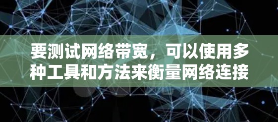要测试网络带宽，可以使用多种工具和方法来衡量网络连接的数据传输能力。以下是一些常用的方法和工具