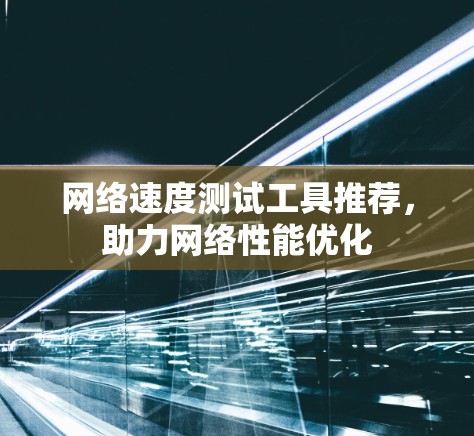 网络速度测试工具推荐，助力网络性能优化