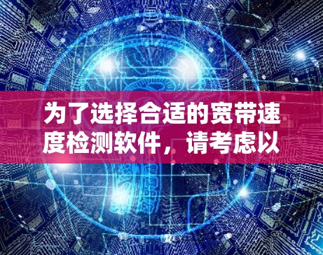 为了选择合适的宽带速度检测软件,请考虑以下步骤 为了选择合适的宽带速度检测软件,请考虑以下步骤