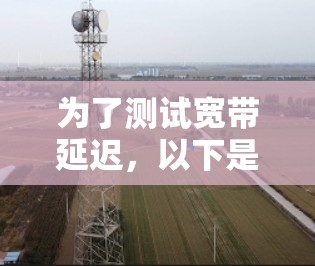 为了测试宽带延迟，以下是一些建议的工具和步骤，帮助您准确评估网络性能