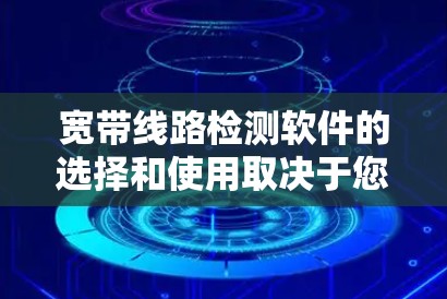 宽带线路检测软件的选择和使用取决于您的具体需求。以下是根据您的需求整理出的建议 宽带线路检测软件的选择和使用取决于您的具体需求。以下是根据您的需求整理出的建议