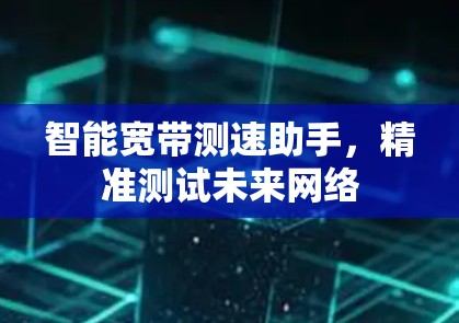智能宽带测速助手,精准测试未来网络 智能宽带测速助手,精准测试未来网络