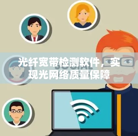光纤宽带检测软件,实现光网络质量保障 光纤宽带检测软件,实现光网络质量保障