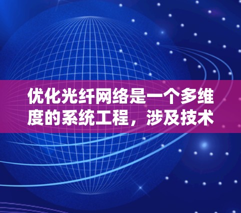 优化光纤网络是一个多维度的系统工程,涉及技术、管理和成本等多个方面。以下是对优化方法的总结和建议 优化光纤网络是一个多维度的系统工程,涉及技术、管理和成本等多个方面。以下是对优化方法的总结和建议