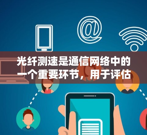 光纤测速是通信网络中的一个重要环节，用于评估光纤线路的质量和性能。以下是对光纤测速的系统化总结，帮助您更好地理解和掌握这一技术
