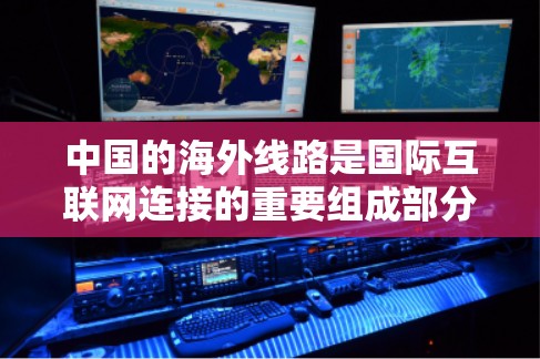 中国的海外线路是国际互联网连接的重要组成部分,涵盖光纤、卫星通信和海底光缆等多种技术,确保了高效、稳定的国际数据传输。以下是对中国海外线路的详细分析 中国的海外线路是国际互联网连接的重要组成部分,涵盖光纤、卫星通信和海底光缆等多种技术,确保了高效、稳定的国际数据传输。以下是对中国海外线路的详细分析