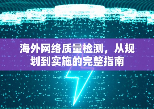 海外网络质量检测,从规划到实施的完整指南 海外网络质量检测,从规划到实施的完整指南