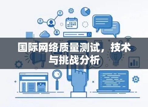 国际网络质量测试,技术与挑战分析 国际网络质量测试,技术与挑战分析