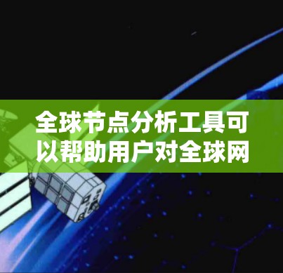 全球节点分析工具可以帮助用户对全球网络节点进行深入分析,涵盖性能监控、地理位置分布、网络安全等多个方面。以下是一些常见的全球节点分析工具和方法 全球节点分析工具可以帮助用户对全球网络节点进行深入分析,涵盖性能监控、地理位置分布、网络安全等多个方面。以下是一些常见的全球节点分析工具和方法