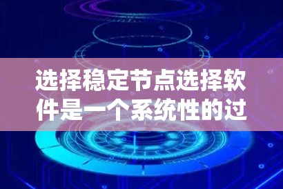 选择稳定节点选择软件是一个系统性的过程，以下是根据您的需求总结出的步骤和推荐