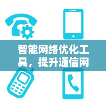 智能网络优化工具，提升通信网络性能的秘密武器