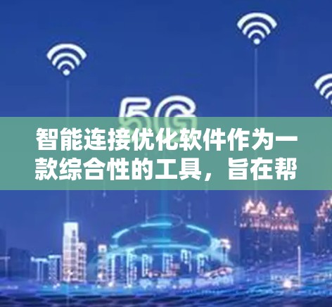 智能连接优化软件作为一款综合性的工具,旨在帮助企业提升运营效率和用户体验。以下是对这一软件的详细分析和总结 智能连接优化软件作为一款综合性的工具,旨在帮助企业提升运营效率和用户体验。以下是对这一软件的详细分析和总结