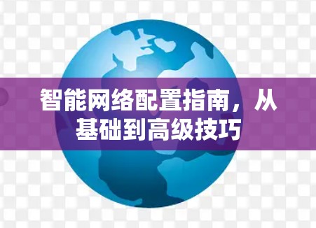 智能网络配置指南，从基础到高级技巧