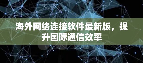 海外网络连接软件最新版,提升国际通信效率 海外网络连接软件最新版,提升国际通信效率