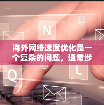 海外网络速度优化是一个复杂的问题,通常涉及多个因素,包括网络延迟、带宽、域名解析、服务器位置、网络环境等。以下是一些常见的优化方法和建议 海外网络速度优化是一个复杂的问题,通常涉及多个因素,包括网络延迟、带宽、域名解析、服务器位置、网络环境等。以下是一些常见的优化方法和建议