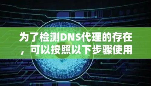 为了检测DNS代理的存在，可以按照以下步骤使用合适的工具和方法进行操作
